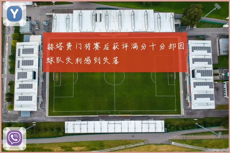 赫塔费门将赛后获评满分十分却因球队失利感到失落