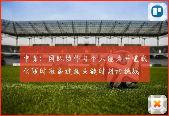 申京：团队协作与个人能力并重我们随时准备迎接关键时刻的挑战