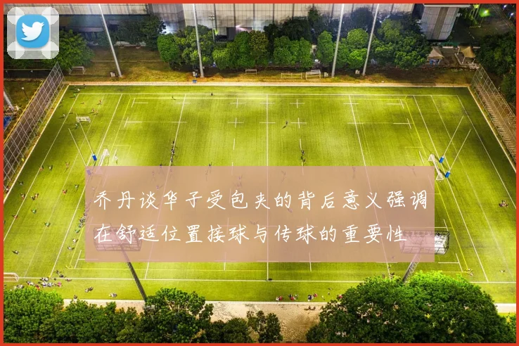 乔丹谈华子受包夹的背后意义强调在舒适位置接球与传球的重要性