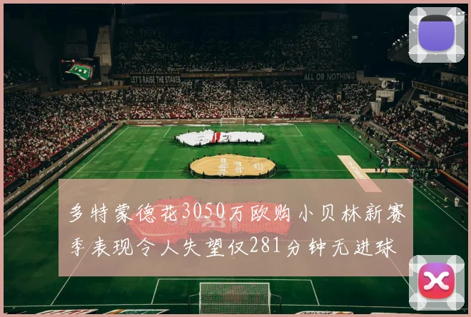 多特蒙德花3050万欧购小贝林新赛季表现令人失望仅281分钟无进球