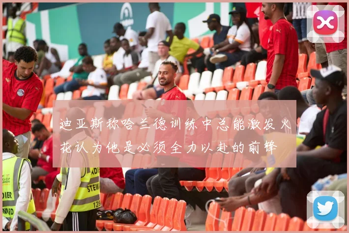 迪亚斯称哈兰德训练中总能激发火花认为他是必须全力以赴的前锋