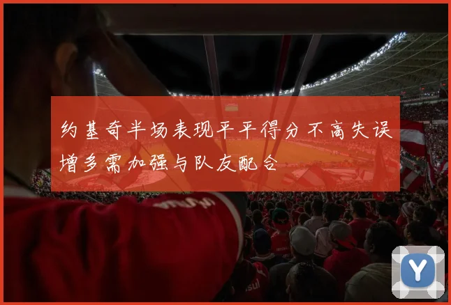 约基奇半场表现平平得分不高失误增多需加强与队友配合
