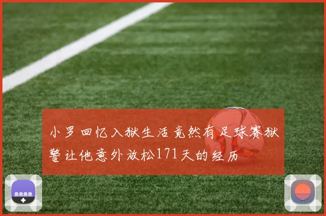 小罗回忆入狱生活竟然有足球赛狱警让他意外放松171天的经历