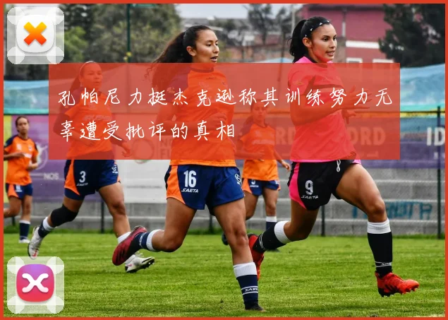 孔帕尼力挺杰克逊称其训练努力无辜遭受批评的真相