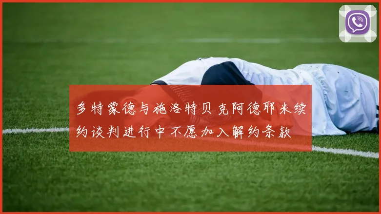 多特蒙德与施洛特贝克阿德耶米续约谈判进行中不愿加入解约条款