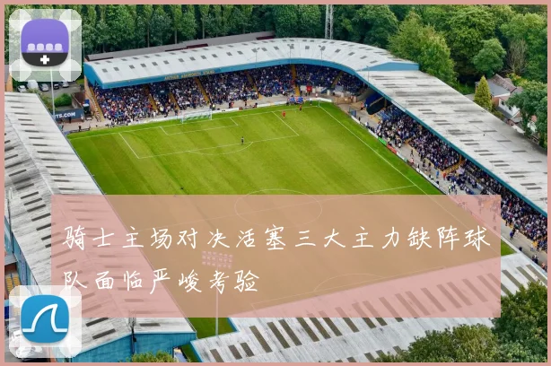 骑士主场对决活塞三大主力缺阵球队面临严峻考验