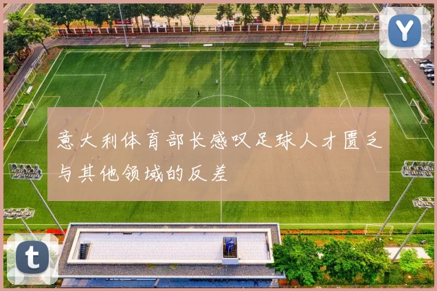 意大利体育部长感叹足球人才匮乏与其他领域的反差