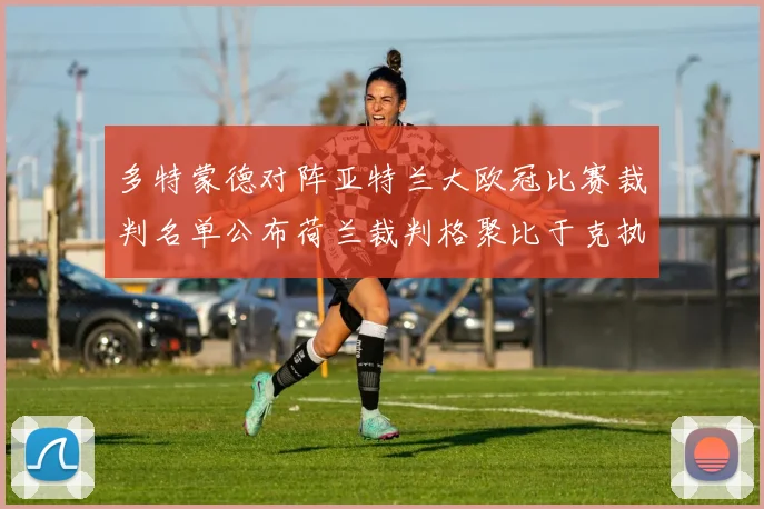 多特蒙德对阵亚特兰大欧冠比赛裁判名单公布荷兰裁判格聚比于克执法