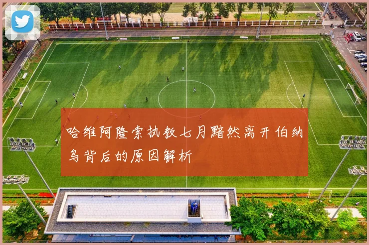 哈维阿隆索执教七月黯然离开伯纳乌背后的原因解析