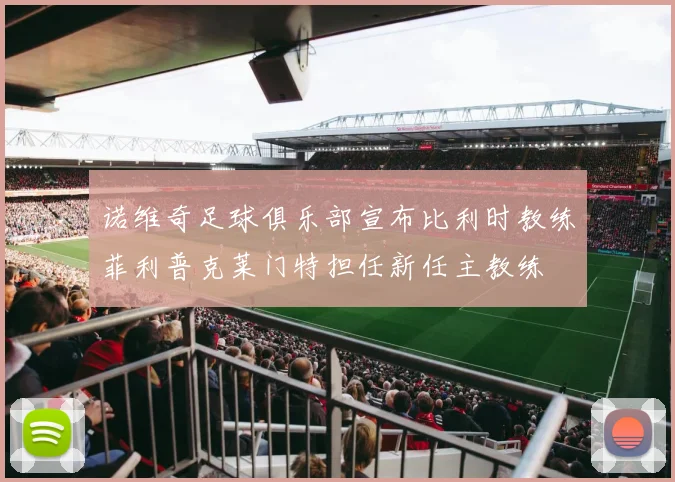 诺维奇足球俱乐部宣布比利时教练菲利普克莱门特担任新任主教练