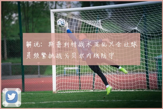 解说：斯普利特战术混乱只会让球员频繁挑战戈贝尔内线防守