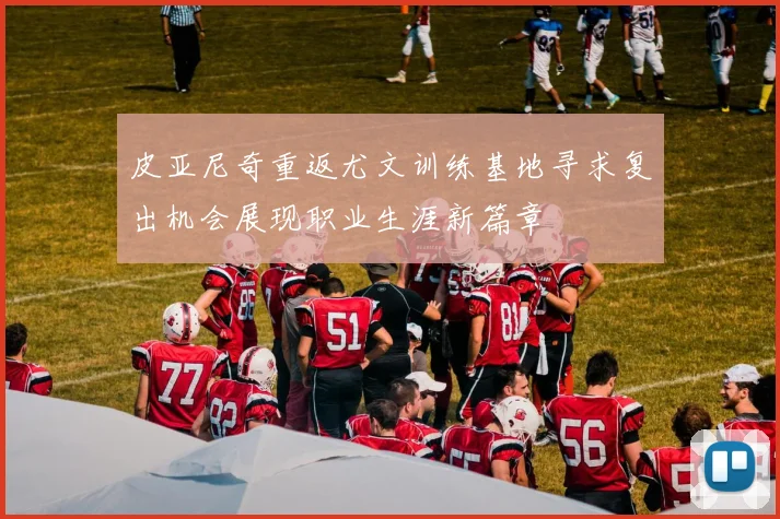 皮亚尼奇重返尤文训练基地寻求复出机会展现职业生涯新篇章