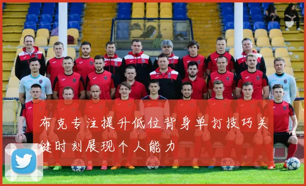 布克专注提升低位背身单打技巧关键时刻展现个人能力