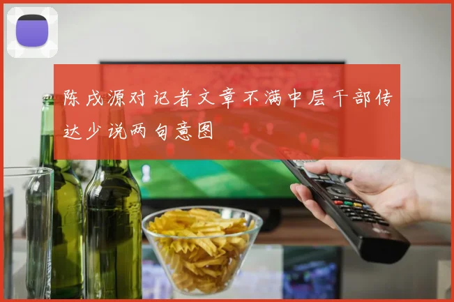 陈戌源对记者文章不满中层干部传达少说两句意图