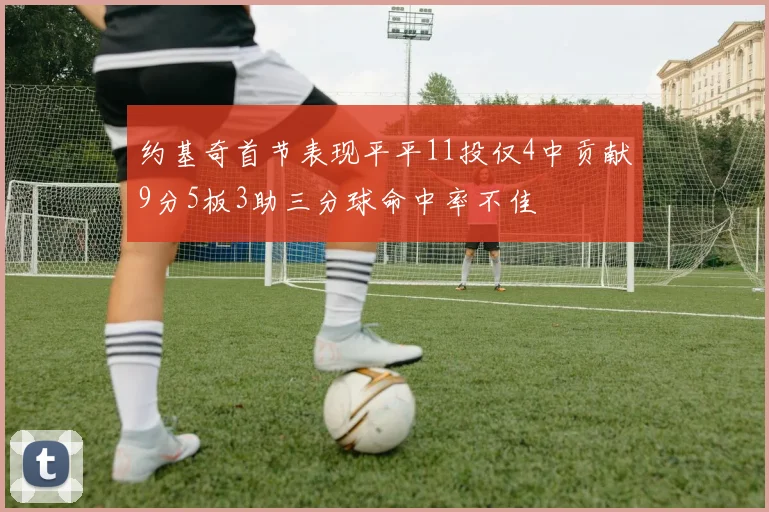 约基奇首节表现平平11投仅4中贡献9分5板3助三分球命中率不佳